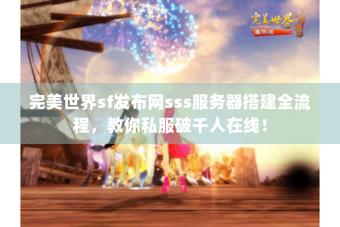 完美世界sf发布网sss服务器搭建全流程，教你私服破千人在线！