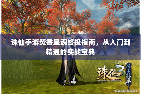 诛仙手游焚香星魂终极指南，从入门到精通的实战宝典