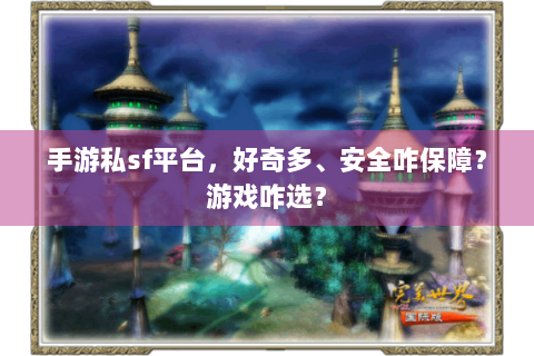 手游私sf平台，好奇多、安全咋保障？游戏咋选？
