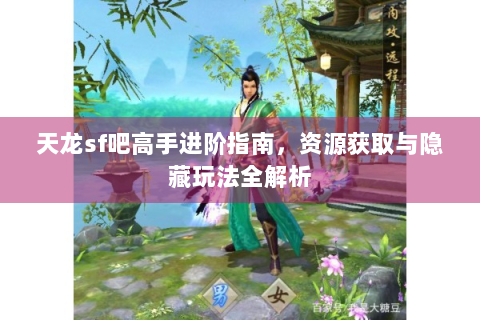 天龙sf吧高手进阶指南，资源获取与隐藏玩法全解析