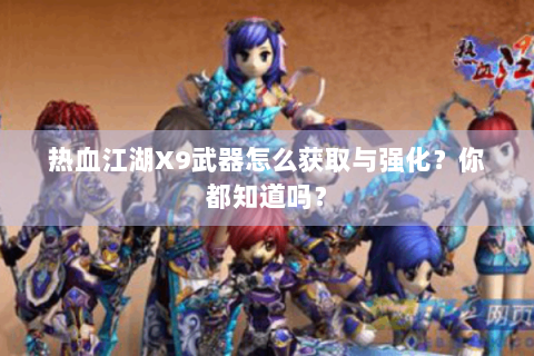 热血江湖X9武器怎么获取与强化？你都知道吗？