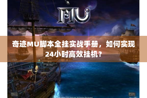 奇迹MU脚本全挂实战手册，如何实现24小时高效挂机？