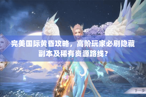 完美国际黄昏攻略，高阶玩家必刷隐藏副本及稀有资源路线？
