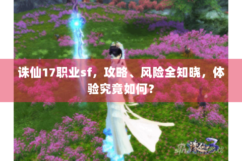 诛仙17职业sf，攻略、风险全知晓，体验究竟如何？