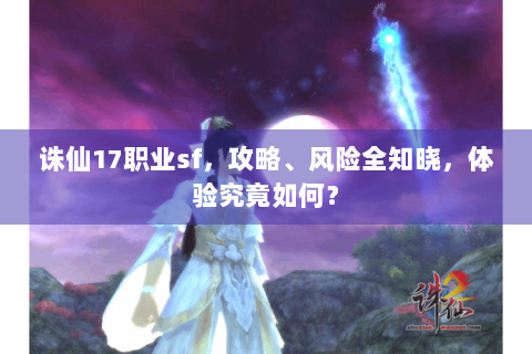 诛仙17职业sf，攻略、风险全知晓，体验究竟如何？