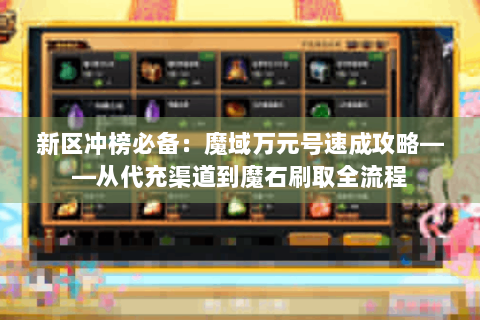 新区冲榜必备：魔域万元号速成攻略——从代充渠道到魔石刷取全流程