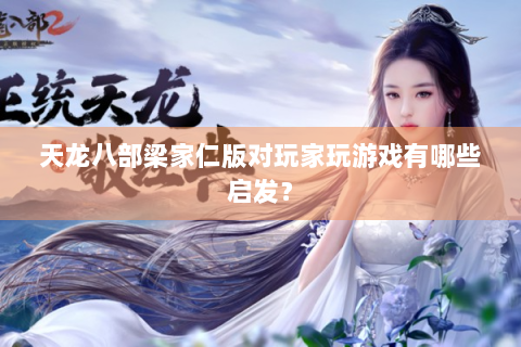 天龙八部梁家仁版对玩家玩游戏有哪些启发？