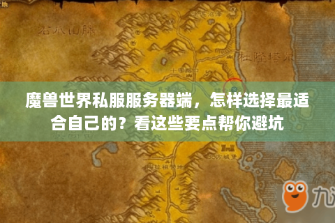 魔兽世界私服服务器端，怎样选择最适合自己的？看这些要点帮你避坑