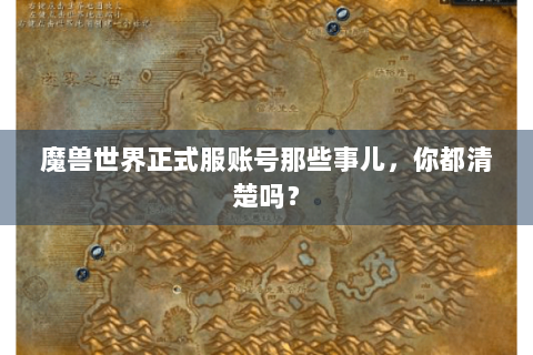魔兽世界正式服账号那些事儿，你都清楚吗？