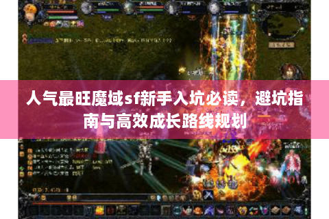人气最旺魔域sf新手入坑必读，避坑指南与高效成长路线规划