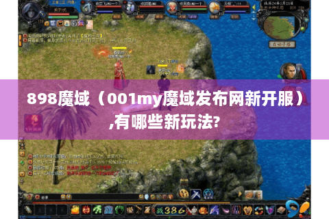 898魔域（001my魔域发布网新开服）,有哪些新玩法?