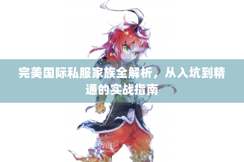 完美国际私服家族全解析，从入坑到精通的实战指南
