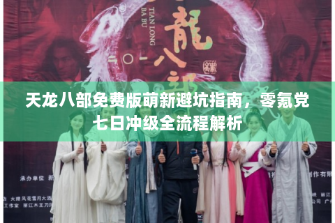 天龙八部免费版萌新避坑指南，零氪党七日冲级全流程解析