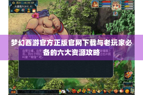 梦幻西游官方正版官网下载与老玩家必备的六大资源攻略