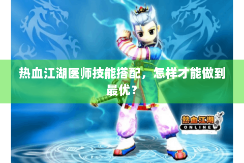 热血江湖医师技能搭配，怎样才能做到最优？