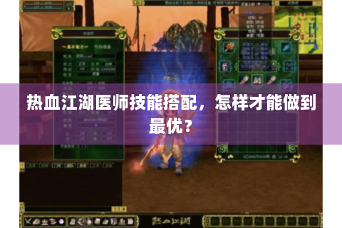 热血江湖医师技能搭配，怎样才能做到最优？
