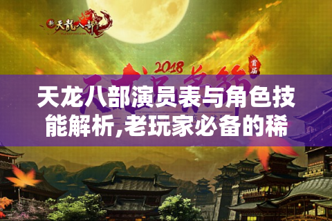 天龙八部演员表与角色技能解析,老玩家必备的稀有资源指南