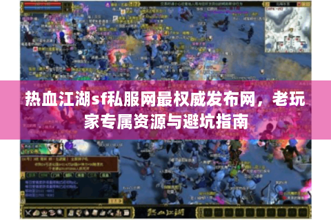 热血江湖sf私服网最权威发布网，老玩家专属资源与避坑指南