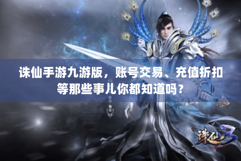 诛仙手游九游版，账号交易、充值折扣等那些事儿你都知道吗？