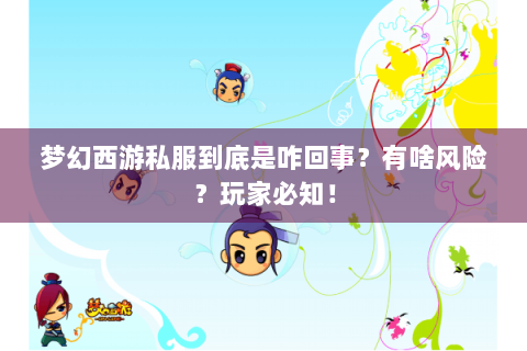 梦幻西游私服到底是咋回事？有啥风险？玩家必知！
