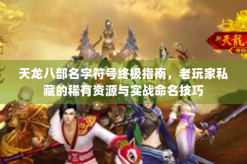 天龙八部名字符号终极指南，老玩家私藏的稀有资源与实战命名技巧