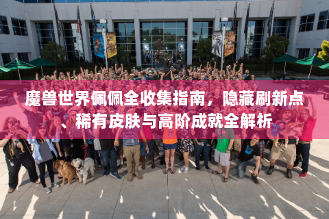 魔兽世界佩佩全收集指南，隐藏刷新点、稀有皮肤与高阶成就全解析