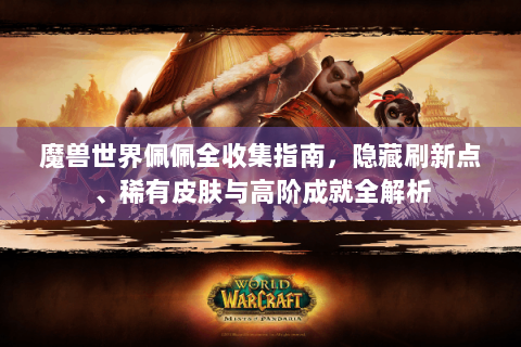 魔兽世界佩佩全收集指南，隐藏刷新点、稀有皮肤与高阶成就全解析