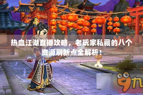热血江湖直播攻略，老玩家私藏的八个资源刷新点全解析！