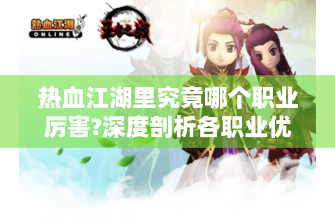 热血江湖里究竟哪个职业厉害?深度剖析各职业优劣！