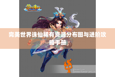 完美世界诛仙稀有资源分布图与进阶攻略手册