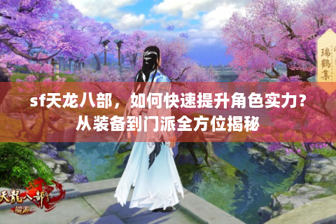 sf天龙八部，如何快速提升角色实力？从装备到门派全方位揭秘