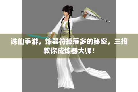诛仙手游，炼器符掉落多的秘密，三招教你成炼器大师！