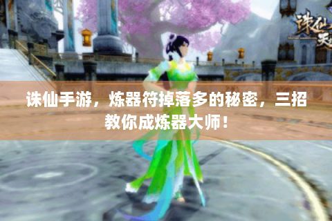 诛仙手游，炼器符掉落多的秘密，三招教你成炼器大师！