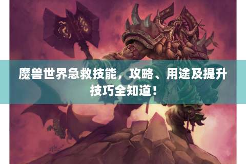 魔兽世界急救技能，攻略、用途及提升技巧全知道！