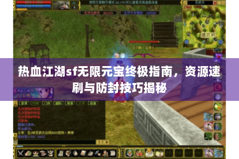 热血江湖sf无限元宝终极指南，资源速刷与防封技巧揭秘