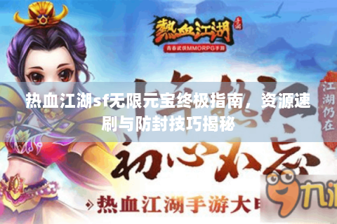 热血江湖sf无限元宝终极指南，资源速刷与防封技巧揭秘