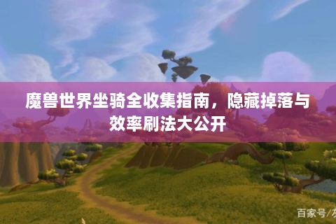 魔兽世界坐骑全收集指南，隐藏掉落与效率刷法大公开