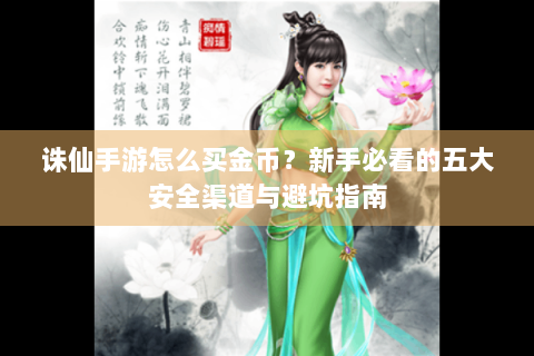 诛仙手游怎么买金币？新手必看的五大安全渠道与避坑指南