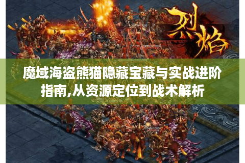 魔域海盗熊猫隐藏宝藏与实战进阶指南,从资源定位到战术解析
