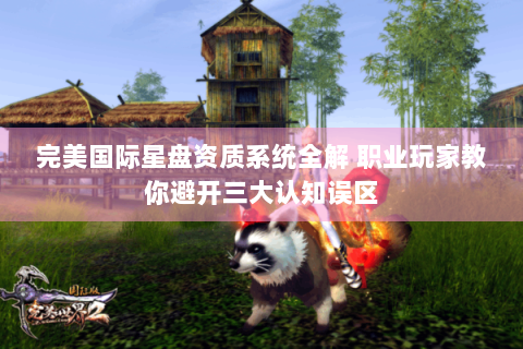 完美国际星盘资质系统全解 职业玩家教你避开三大认知误区
