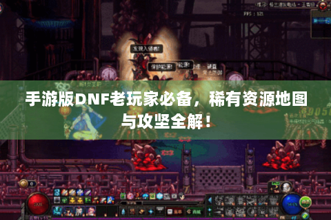 手游版DNF老玩家必备，稀有资源地图与攻坚全解！