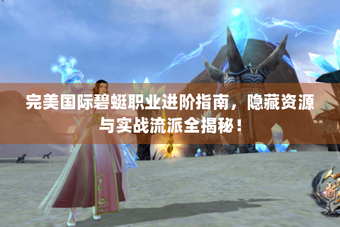 完美国际碧蜓职业进阶指南，隐藏资源与实战流派全揭秘！