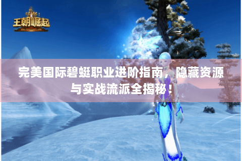 完美国际碧蜓职业进阶指南，隐藏资源与实战流派全揭秘！