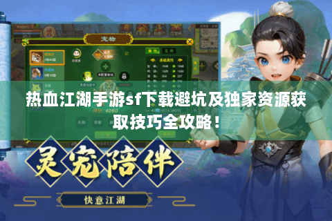 热血江湖手游sf下载避坑及独家资源获取技巧全攻略！