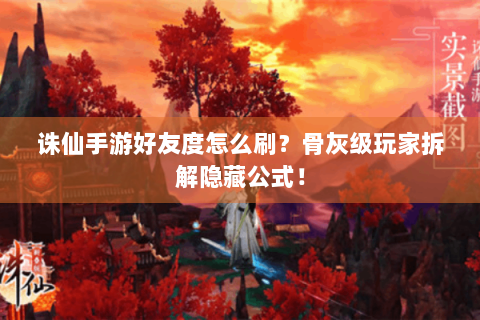 诛仙手游好友度怎么刷？骨灰级玩家拆解隐藏公式！