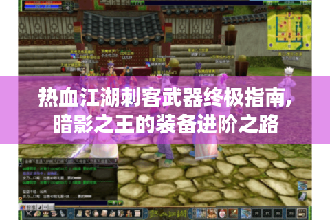 热血江湖刺客武器终极指南,暗影之王的装备进阶之路