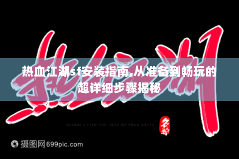热血江湖sf安装指南,从准备到畅玩的超详细步骤揭秘