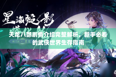 天龙八部剧情介绍完整解析，新手必看的武侠世界生存指南