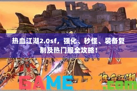 热血江湖2.0sf，强化、秒怪、装备复制及热门服全攻略！