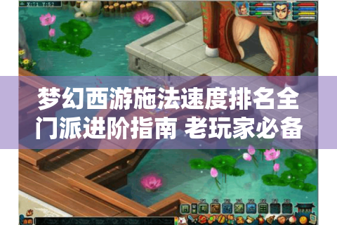 梦幻西游施法速度排名全门派进阶指南 老玩家必备控场手册